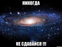 никогда не сдавайся !!!