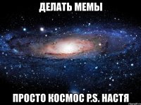 делать мемы просто космос p.s. настя