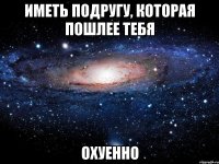 иметь подругу, которая пошлее тебя охуенно