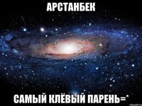 арстанбек самый клёвый парень=*