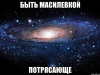 быть масилевкой потрясающе