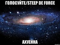 голосуйте/steep de force ахуенна