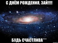 с днём рождения, зай!!! будь счастлива***