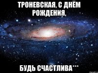 троневская, с днём рождения, будь счастлива***