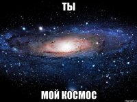 ты мой космос