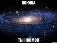 ксюша ты космос