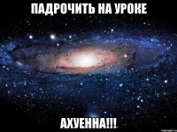 падрочить на уроке ахуенна!!!