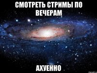 смотреть стримы по вечерам ахуенно