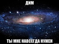 дим ты мне навсегда нужен