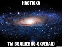 настюха ты волшебно-охуеная)