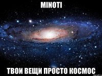 minoti твои вещи просто космос