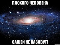 плохого человека сашей не назовут!