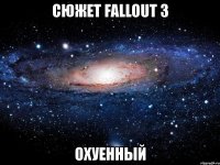 сюжет fallout 3 охуенный