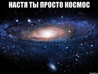 настя ты просто космос 