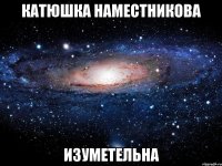 катюшка наместникова изуметельна