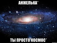 анжелька* ты просто космос*