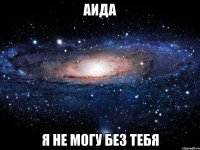 аида я не могу без тебя