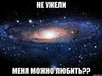 не ужели меня можно любить??