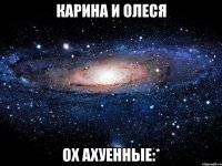 карина и олеся ох ахуенные:*