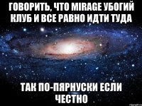 говорить, что mirage убогий клуб и все равно идти туда так по-пярнуски если честно