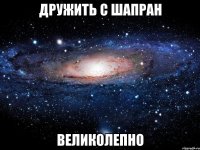 дружить с шапран великолепно