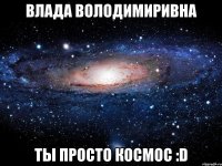 влада володимиривна ты просто космос :d