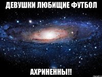 девушки любищие футбол ахриненны!!