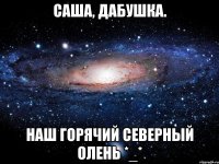 саша, дабушка. наш горячий северный олень *_*