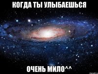 когда ты улыбаешься очень мило^^