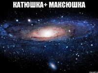 катюшка+ максюшка 