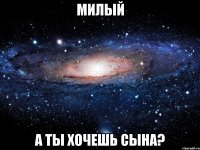 милый а ты хочешь сына?