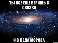 ты всё ещё веришь в сказки и в деда мороза