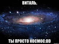 виталь, ты просто космос:dd