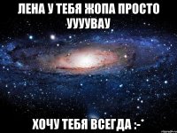 лена у тебя жопа просто уууувау хочу тебя всегда :-*