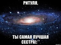 ритуля, ты самая лучшая сестра!:**