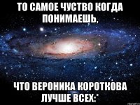 то самое чуство когда понимаешь, что вероника короткова лучше всех:*