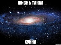 жизнь такая хуйня