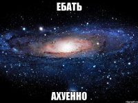 ебать ахуенно