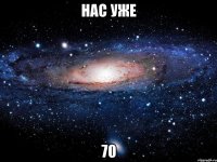 нас уже 70