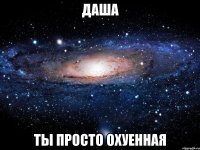 даша ты просто охуенная