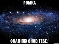 ромка сладких снов тебе:*