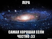 лера самая хорошая если честно :33