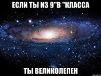 если ты из 9"в "класса ты великолепен