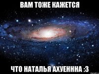 вам тоже кажется что наталья ахуеннна :3