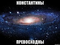 константины превосходны