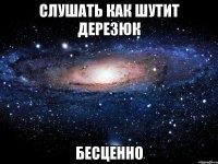 слушать как шутит дерезюк бесценно