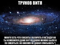 трунов витя много есть что сказать! обсирать я не буду! но ты изменился,даже вот не давно можно было и по смеяться. но никому не давал списывать"!