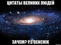 цитаты великих людей зачем? p.s denchik