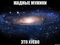 жадные мужики это хуёво