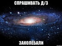 спрашивать д/з заколебали